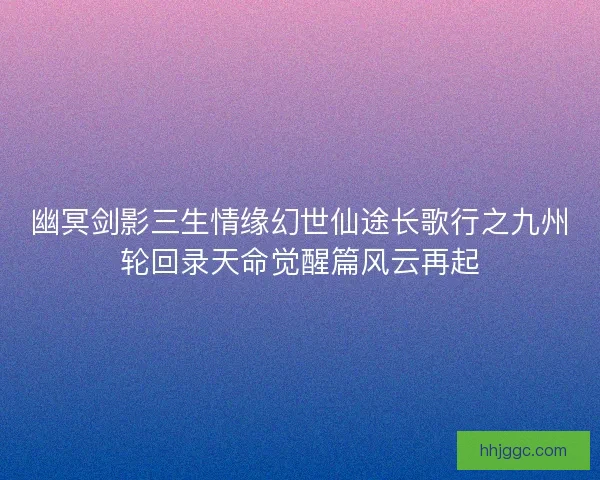 幽冥剑影三生情缘幻世仙途长歌行之九州轮回录天命觉醒篇风云再起